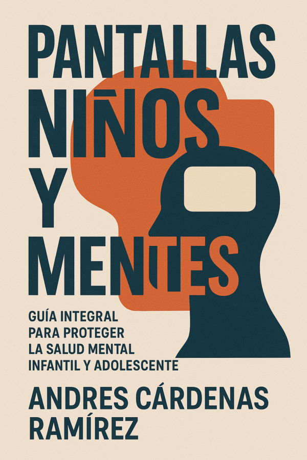 Pantallas, Niños y Mentes: Guía integral para proteger la salud mental infantil y adolescente — Andrés Cárdenas Ramírez