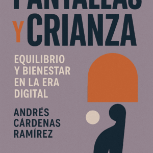 Pantallas y Crianza: Equilibrio y Bienestar en la Era Digital — Por Andrés Cárdenas Ramírez