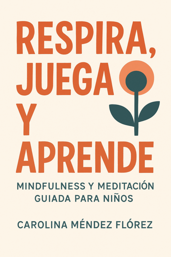 Respira, Juega y Aprende: Mindfulness y Meditación Guiada para Niños (por Carolina Méndez Flórez)
